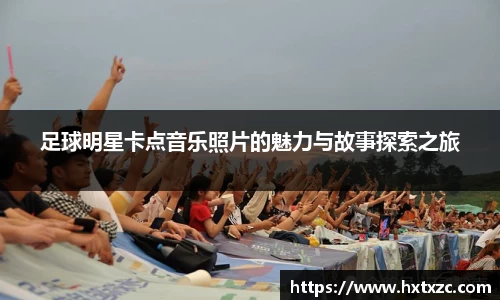 足球明星卡点音乐照片的魅力与故事探索之旅