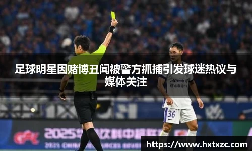 足球明星因赌博丑闻被警方抓捕引发球迷热议与媒体关注