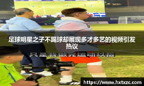 足球明星之子不踢球却展现多才多艺的视频引发热议