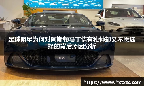 足球明星为何对阿斯顿马丁情有独钟却又不愿选择的背后原因分析